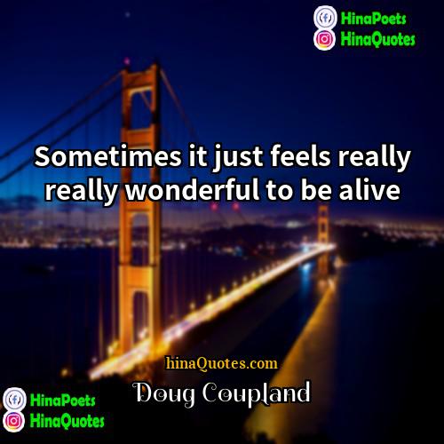 Doug Coupland Quotes | Sometimes it just feels really really wonderful